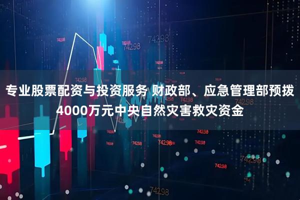 专业股票配资与投资服务 财政部、应急管理部预拨4000万元中央自然灾害救灾资金