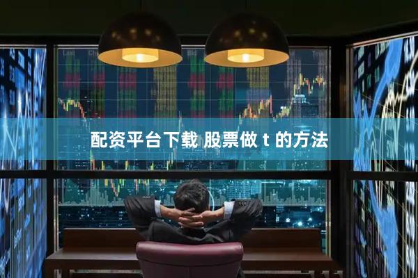 配资平台下载 股票做 t 的方法