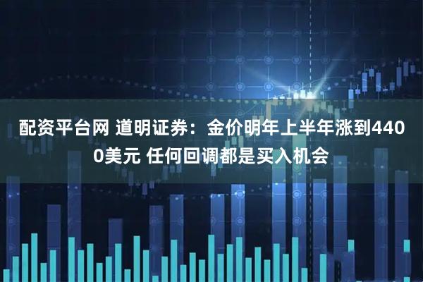 配资平台网 道明证券：金价明年上半年涨到4400美元 任何回调都是买入机会