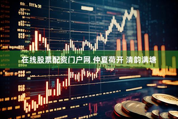 在线股票配资门户网 仲夏荷开 清韵满塘