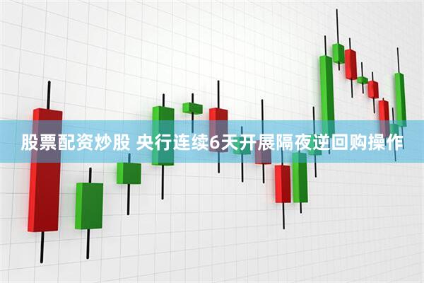 股票配资炒股 央行连续6天开展隔夜逆回购操作